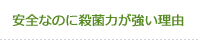 安全なのに殺菌力が強い理由